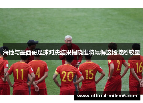 海地与墨西哥足球对决结果揭晓谁将赢得这场激烈较量
