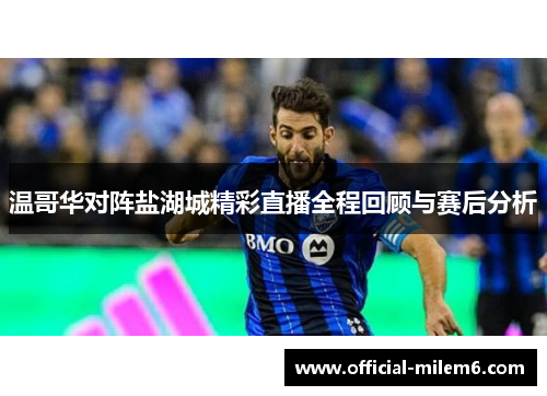 温哥华对阵盐湖城精彩直播全程回顾与赛后分析